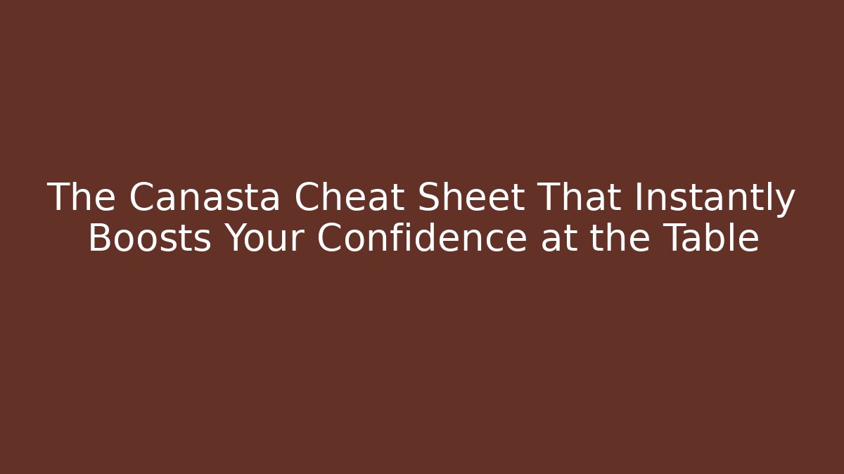 The Canasta Cheat Sheet That Instantly Boosts Your Confidence at the Table
