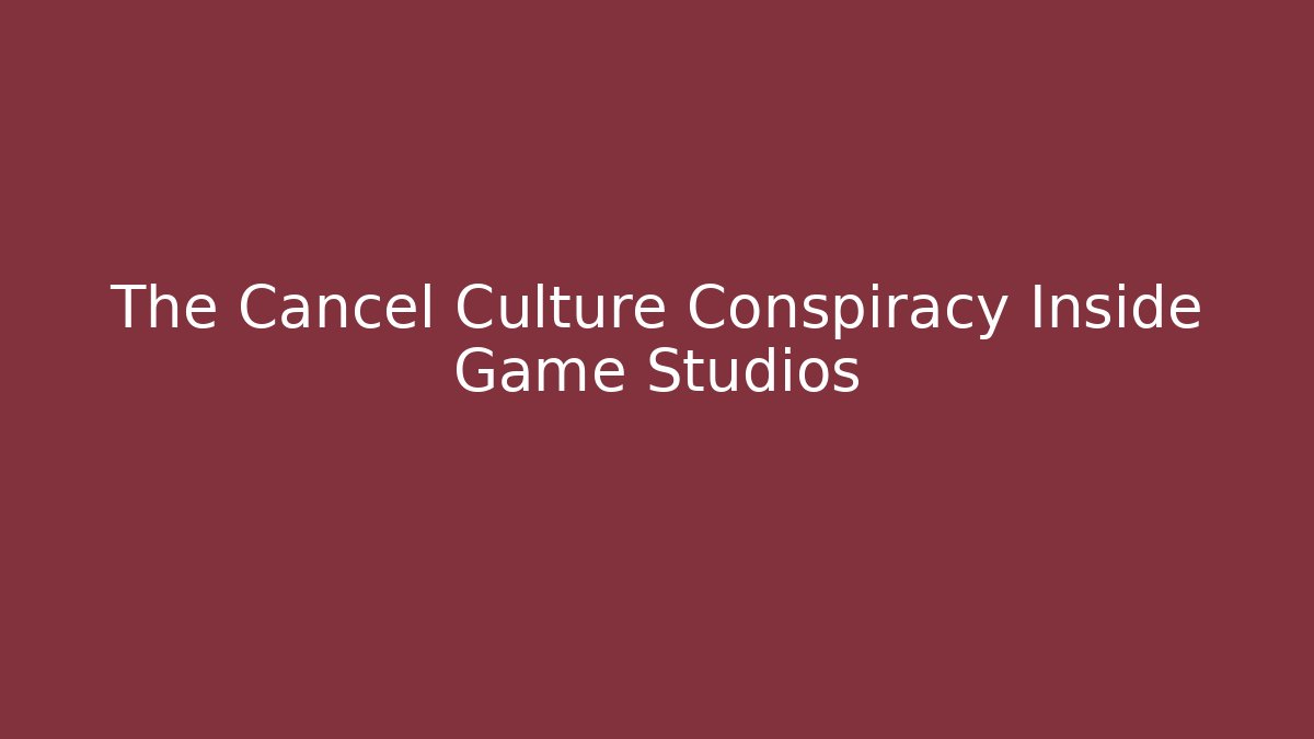 The Cancel Culture Conspiracy Inside Game Studios