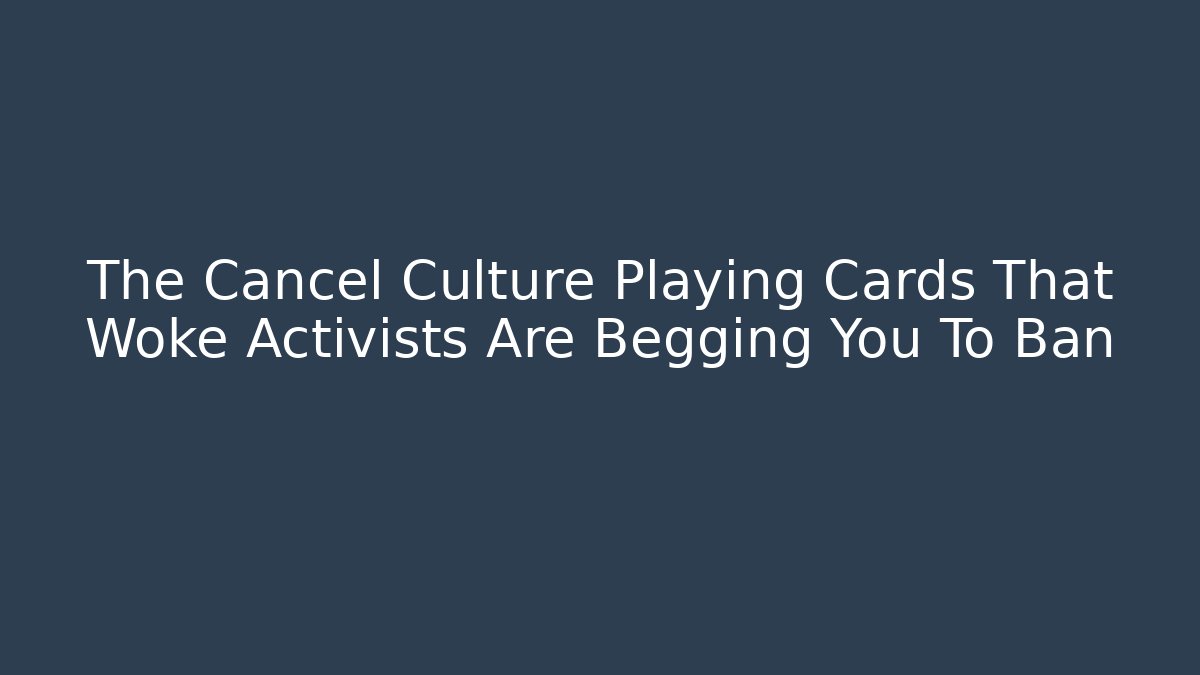 The Cancel Culture Playing Cards That Woke Activists Are Begging You To Ban