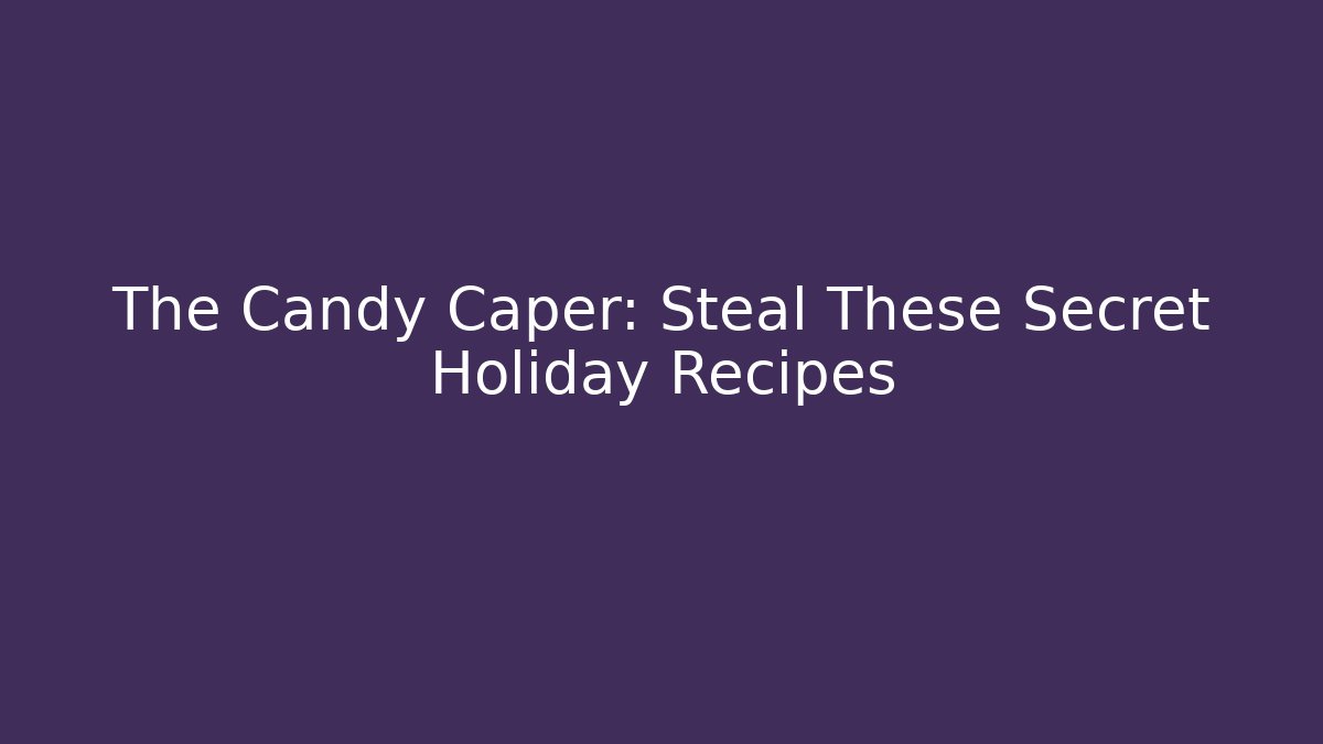 The Candy Caper: Steal These Secret Holiday Recipes