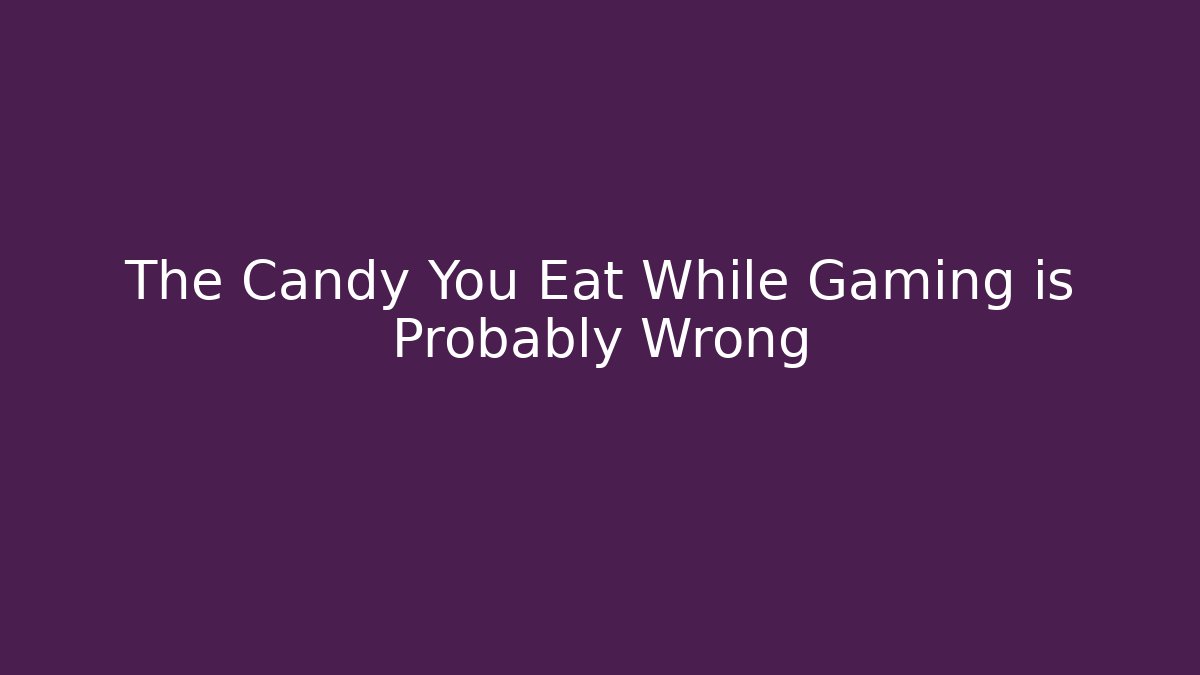 The Candy You Eat While Gaming is Probably Wrong - Critter Realm