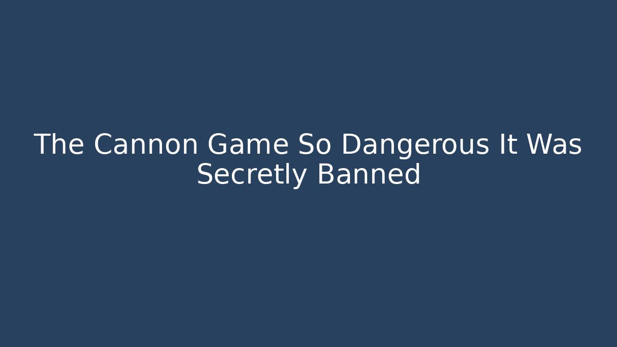 The Cannon Game So Dangerous It Was Secretly Banned