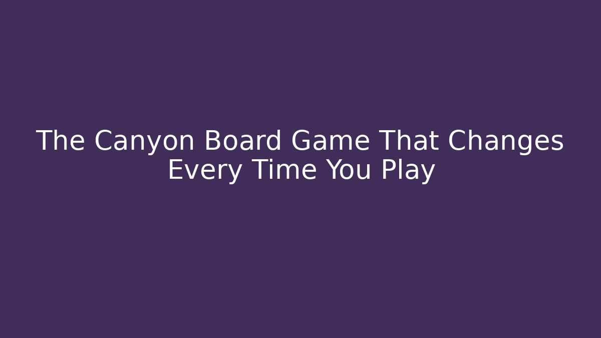 The Canyon Board Game That Changes Every Time You Play