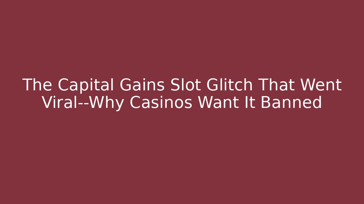 The Capital Gains Slot Glitch That Went Viral—Why Casinos Want It Banned
