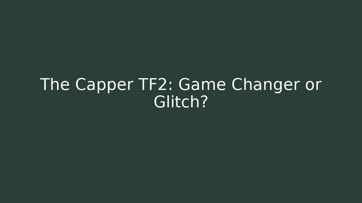 The Capper TF2: Game Changer or Glitch?