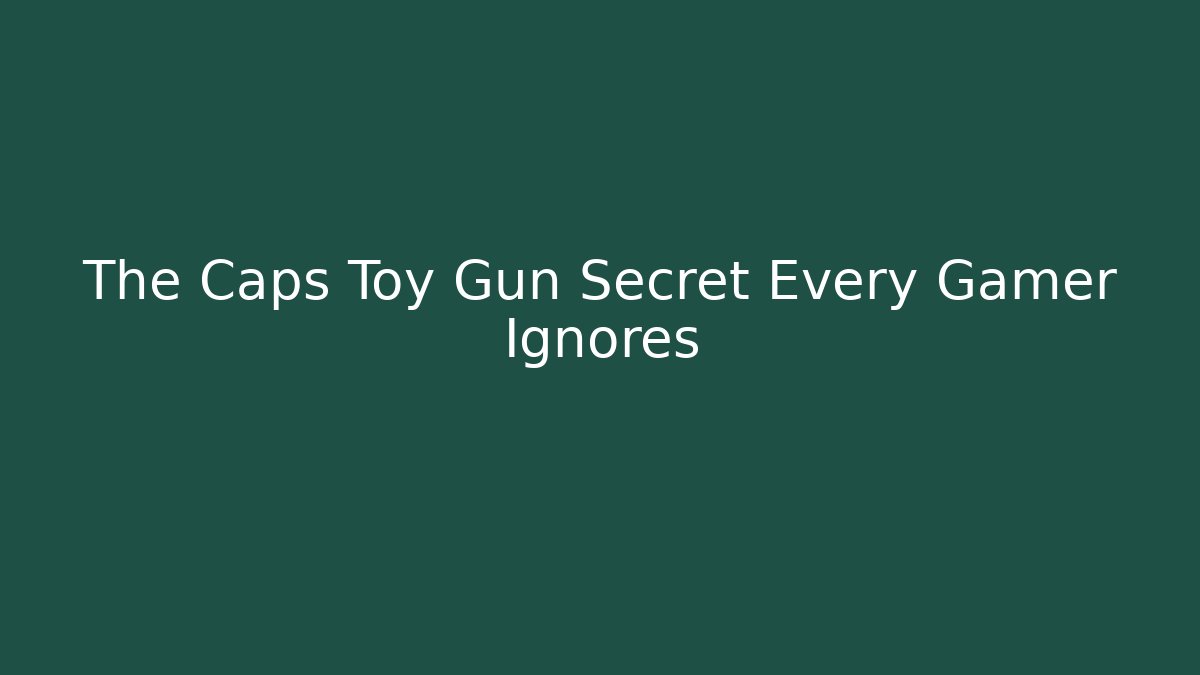 The Caps Toy Gun Secret Every Gamer Ignores