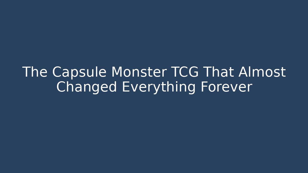 The Capsule Monster TCG That Almost Changed Everything Forever