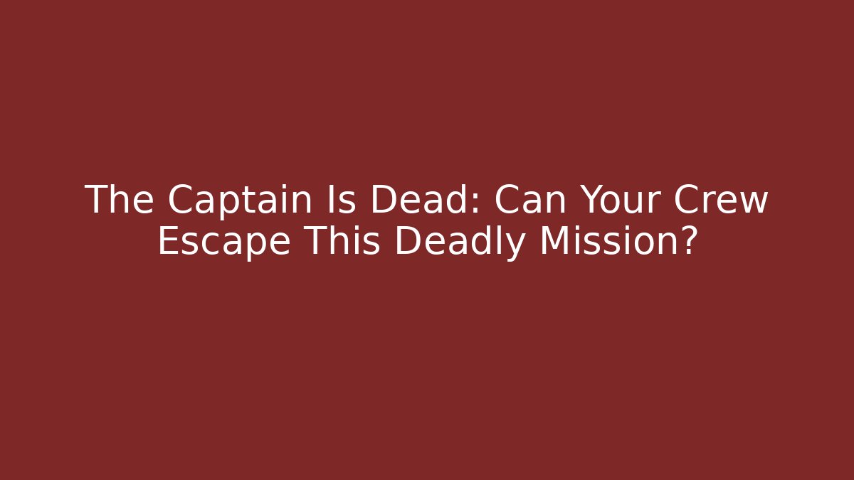 The Captain Is Dead: Can Your Crew Escape This Deadly Mission?