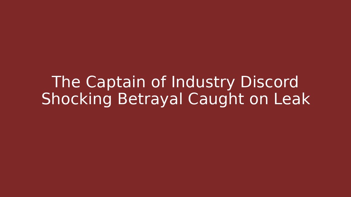 The Captain of Industry Discord Shocking Betrayal Caught on Leak
