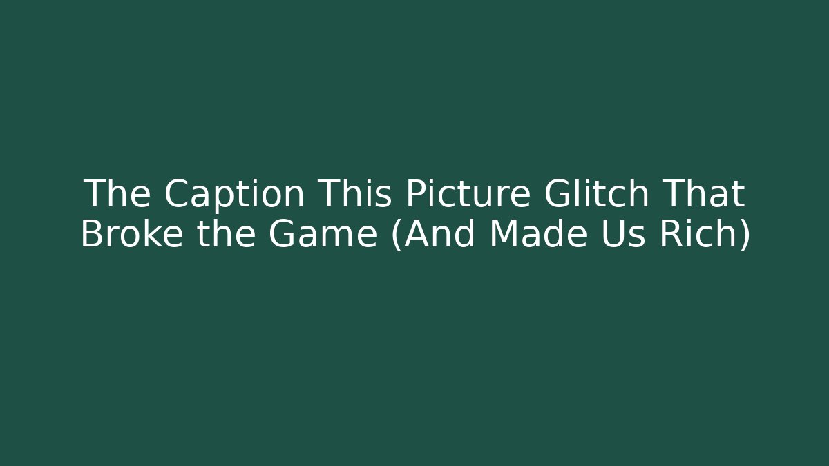 The Caption This Picture Glitch That Broke the Game (And Made Us Rich)