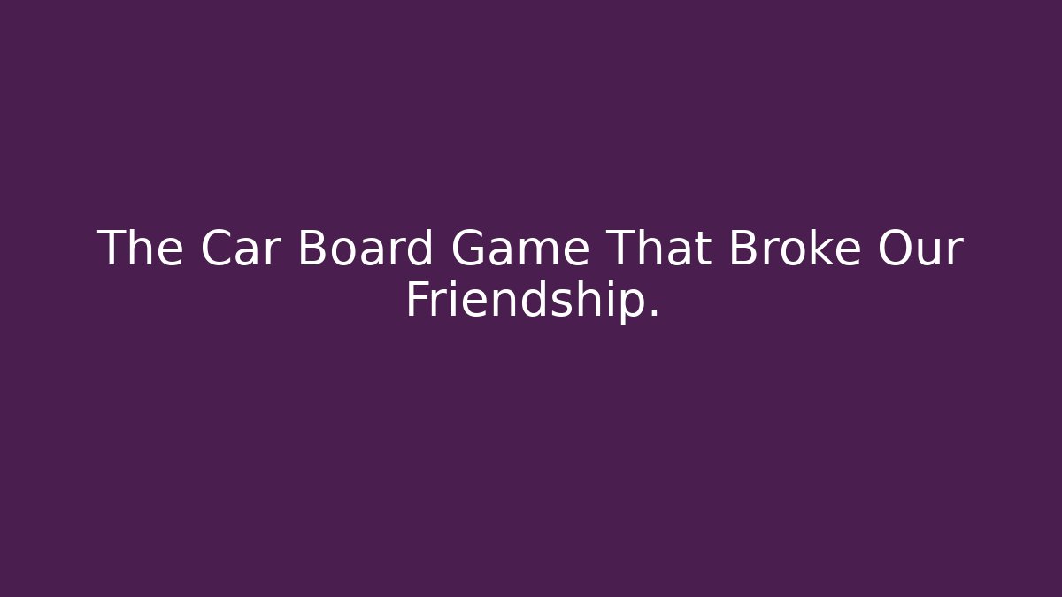 The Car Board Game That Broke Our Friendship.