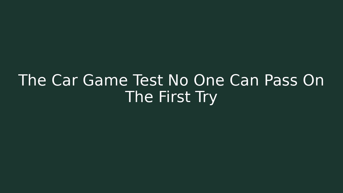 The Car Game Test No One Can Pass On The First Try