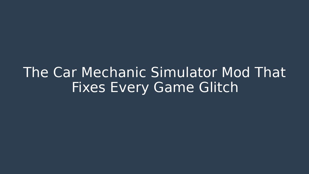 The Car Mechanic Simulator Mod That Fixes Every Game Glitch