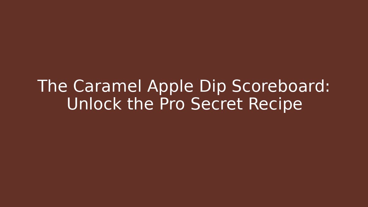 The Caramel Apple Dip Scoreboard: Unlock the Pro Secret Recipe
