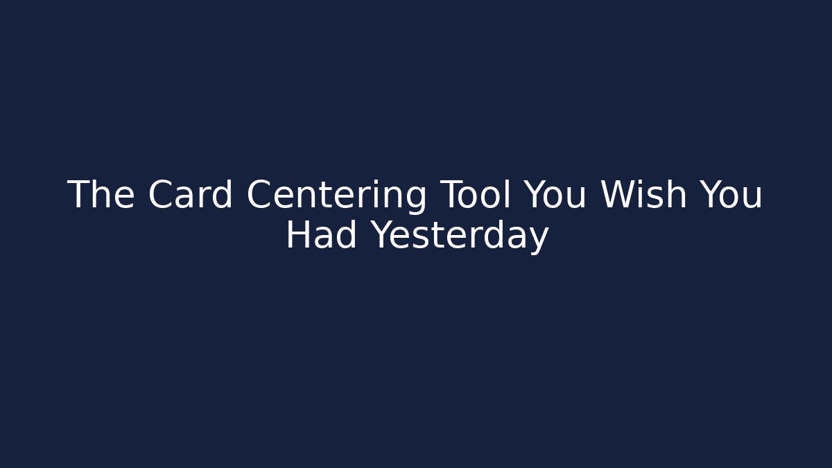 The Card Centering Tool You Wish You Had Yesterday