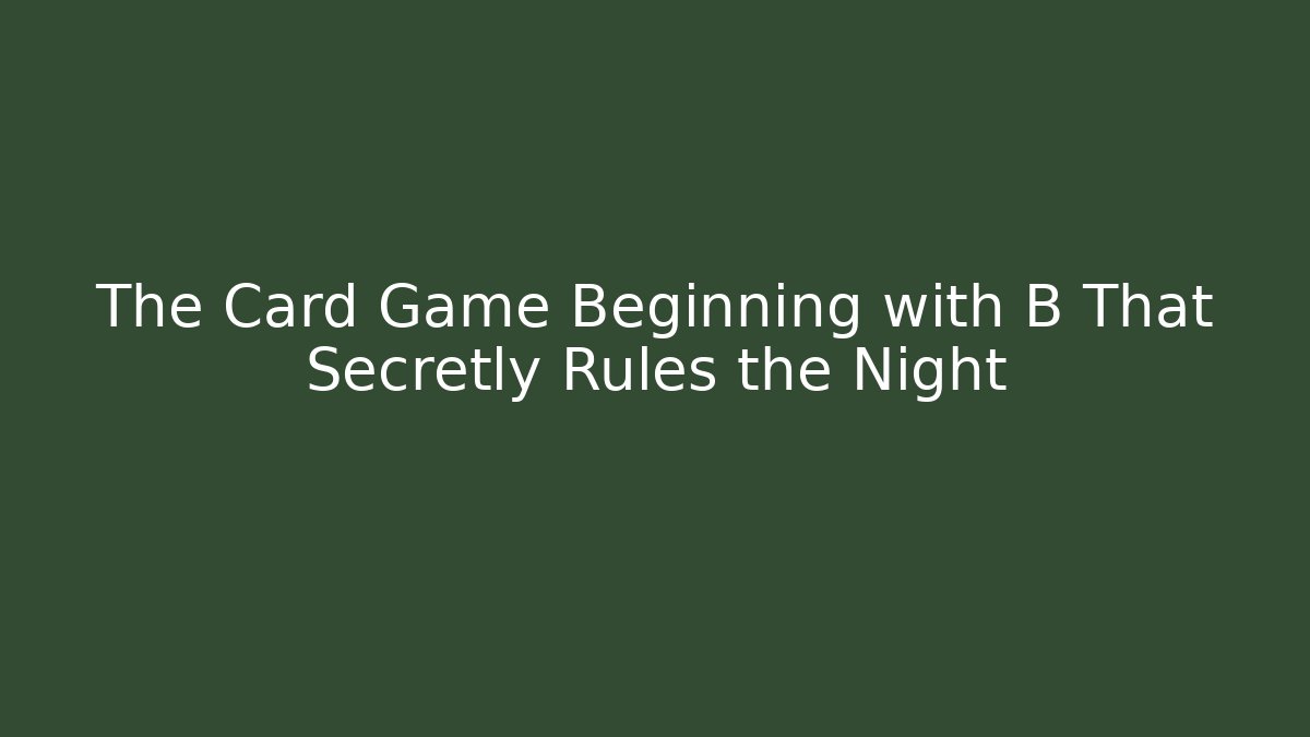 The Card Game Beginning with B That Secretly Rules the Night
