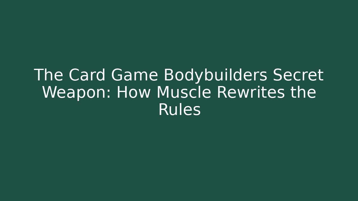The Card Game Bodybuilders Secret Weapon: How Muscle Rewrites the Rules