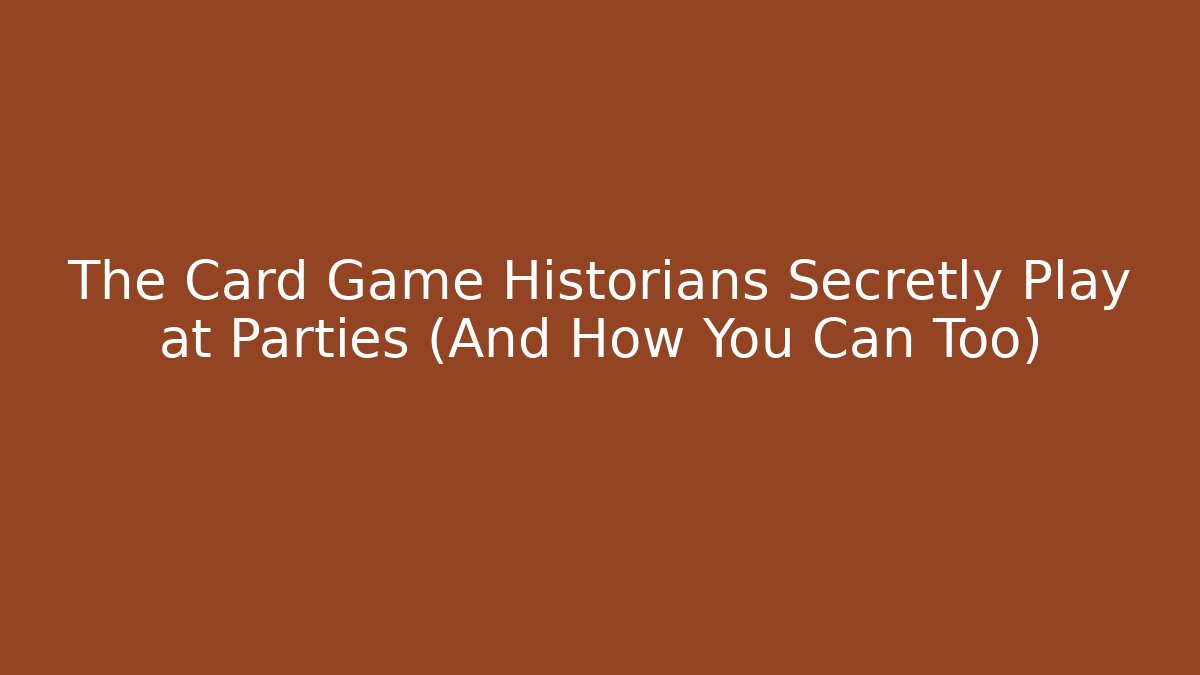 The Card Game Historians Secretly Play at Parties (And How You Can Too)
