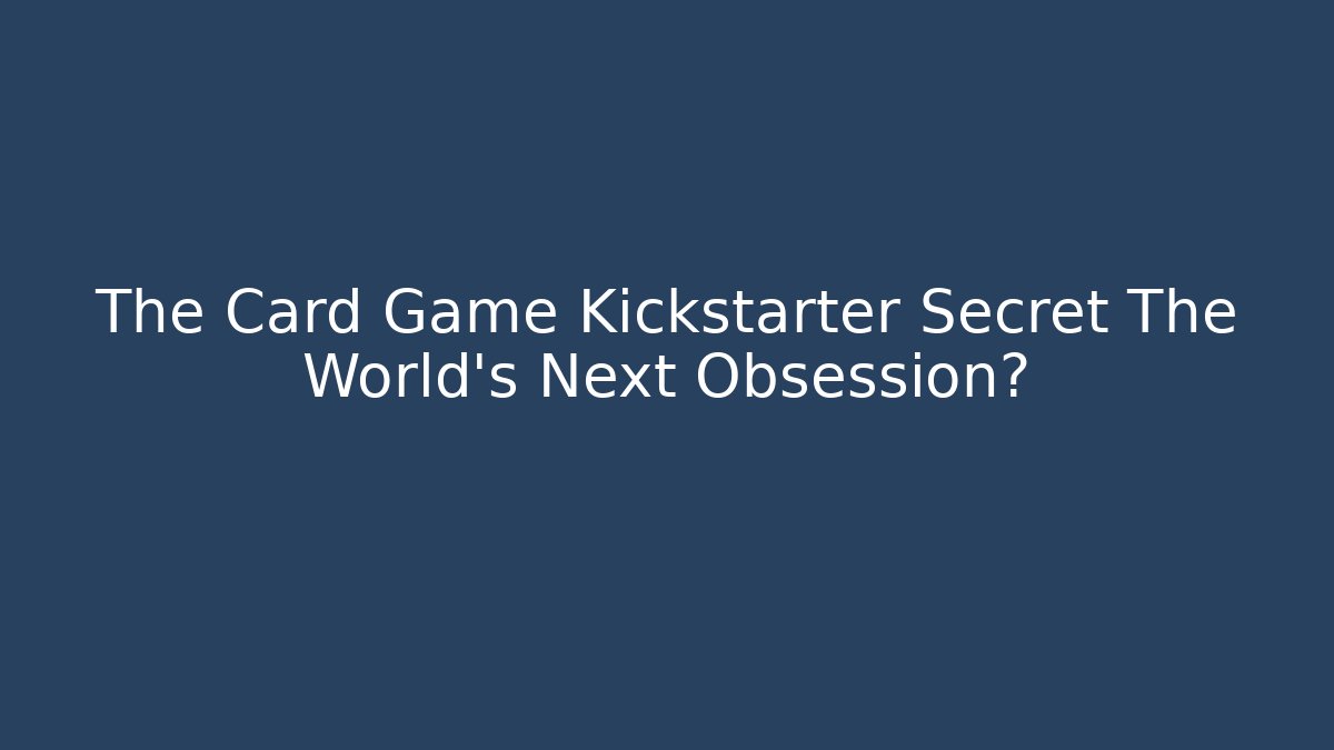 The Card Game Kickstarter Secret The World's Next Obsession?