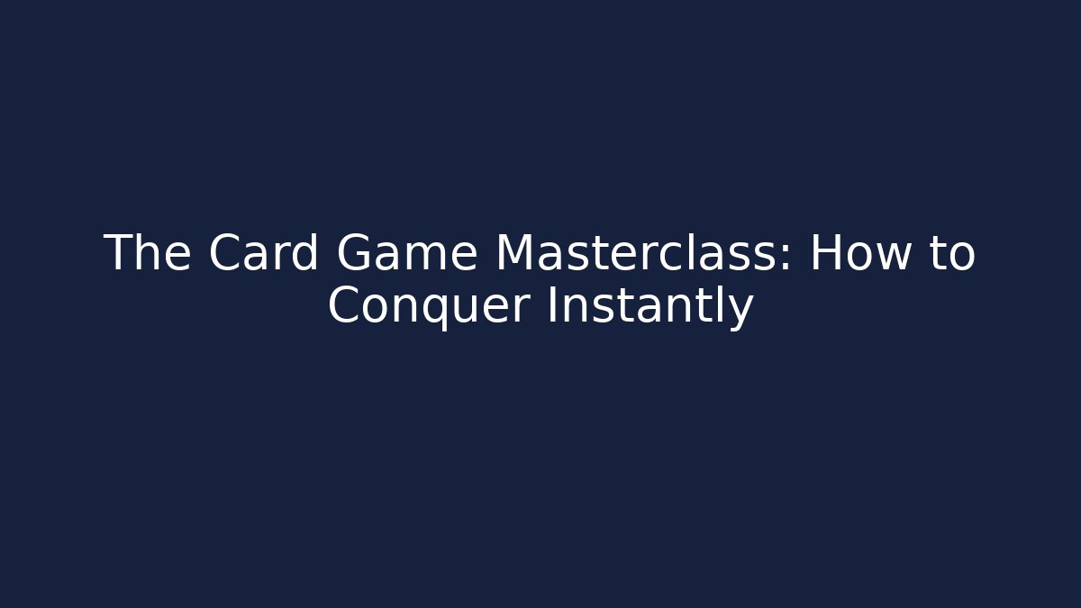 The Card Game Masterclass: How to Conquer Instantly