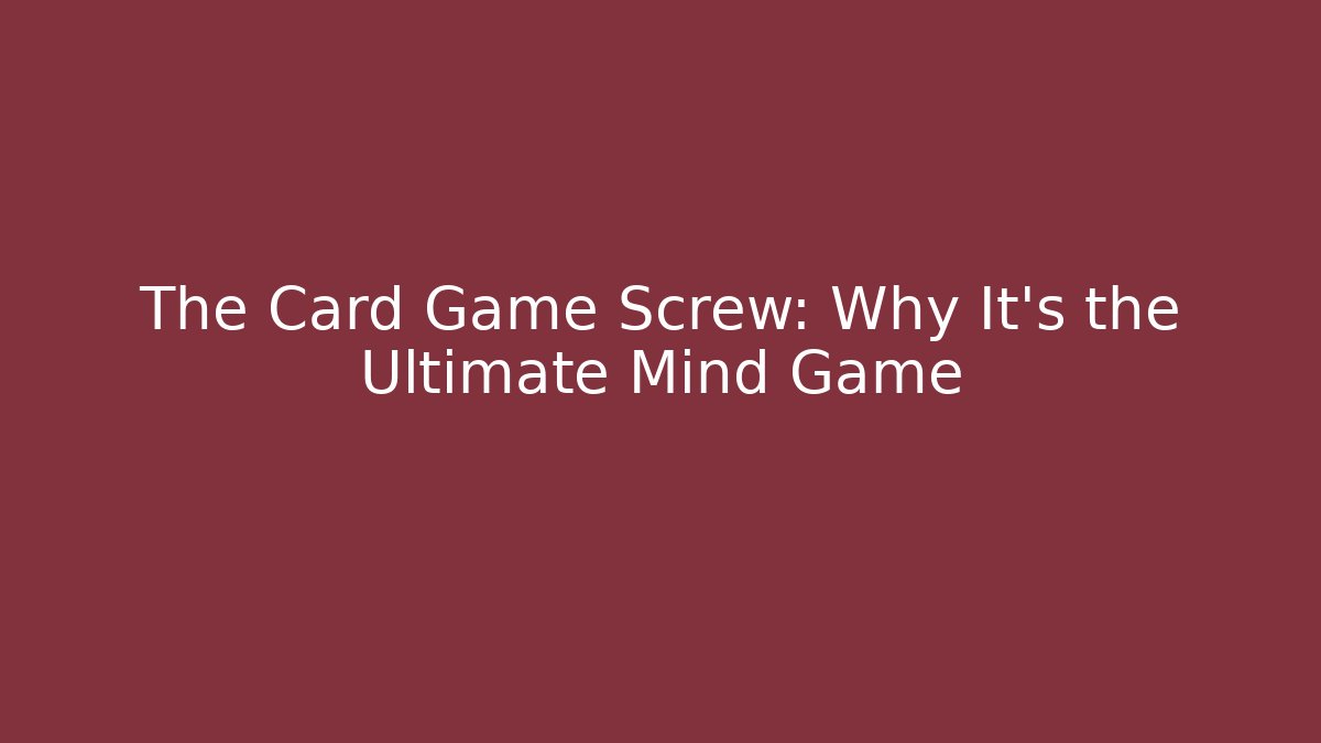The Card Game Screw: Why It’s the Ultimate Mind Game