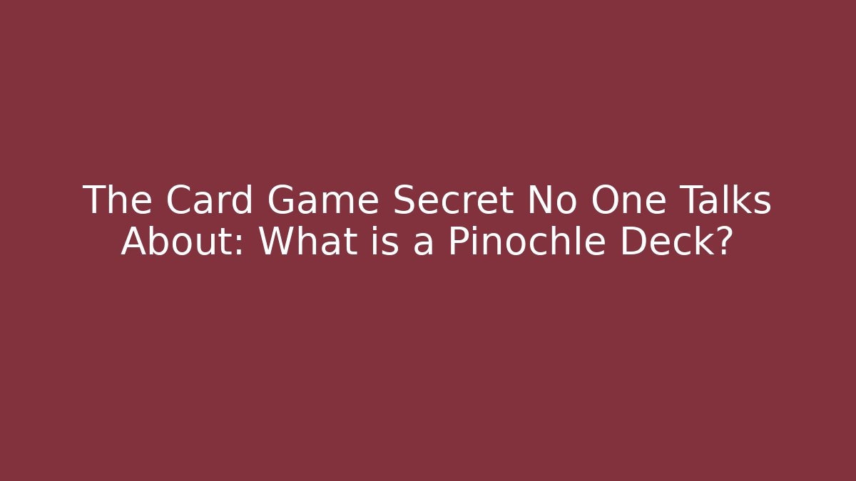 The Card Game Secret No One Talks About: What is a Pinochle Deck?