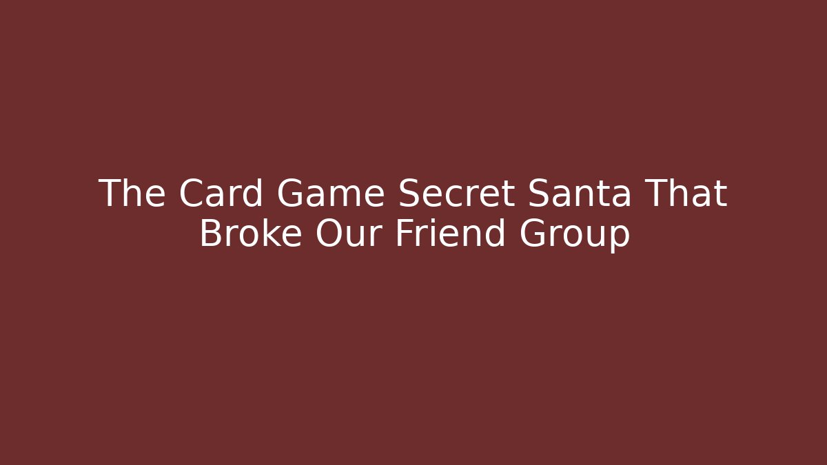 The Card Game Secret Santa That Broke Our Friend Group