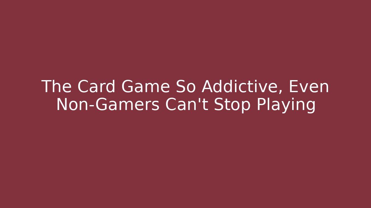 The Card Game So Addictive, Even Non-Gamers Can't Stop Playing