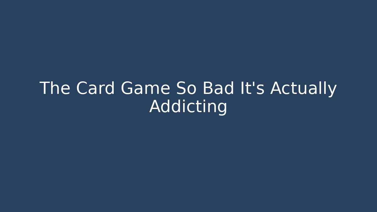 The Card Game So Bad It's Actually Addicting