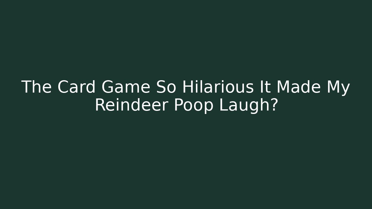 The Card Game So Hilarious It Made My Reindeer Poop Laugh?