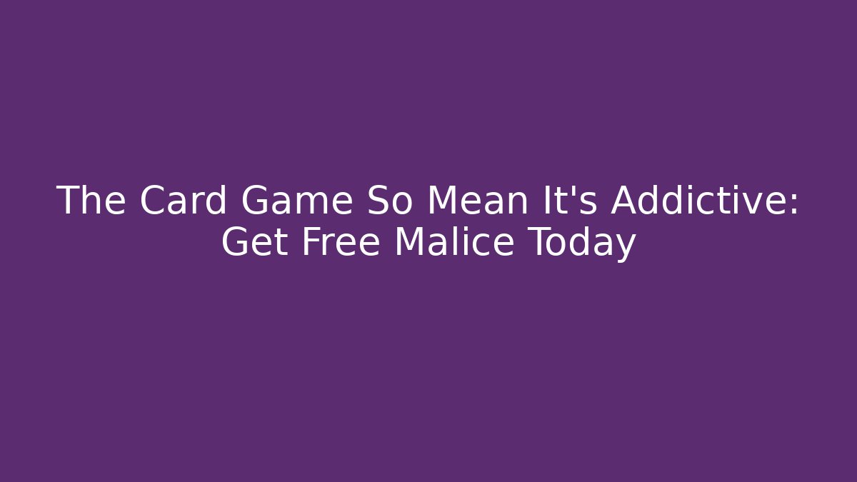 The Card Game So Mean It's Addictive: Get Free Malice Today