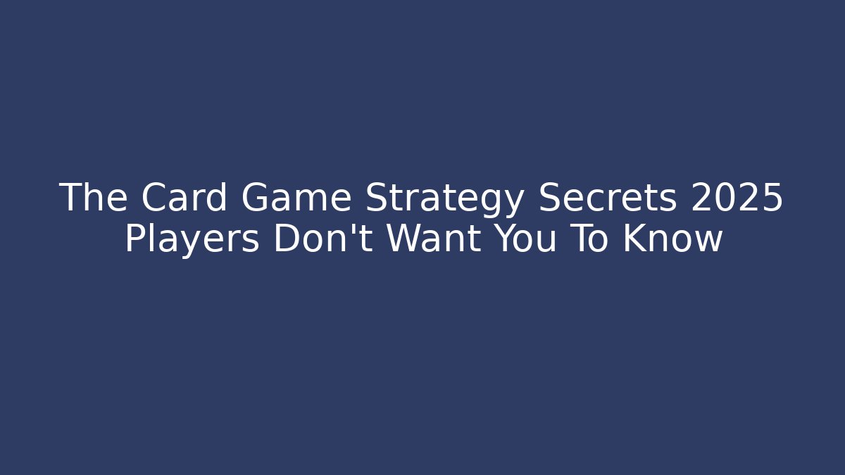 The Card Game Strategy Secrets 2025 Players Don't Want You To Know
