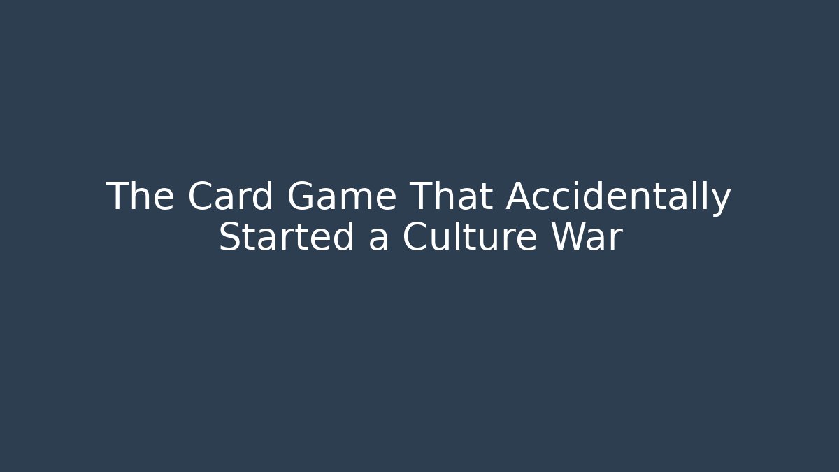 The Card Game That Accidentally Started a Culture War