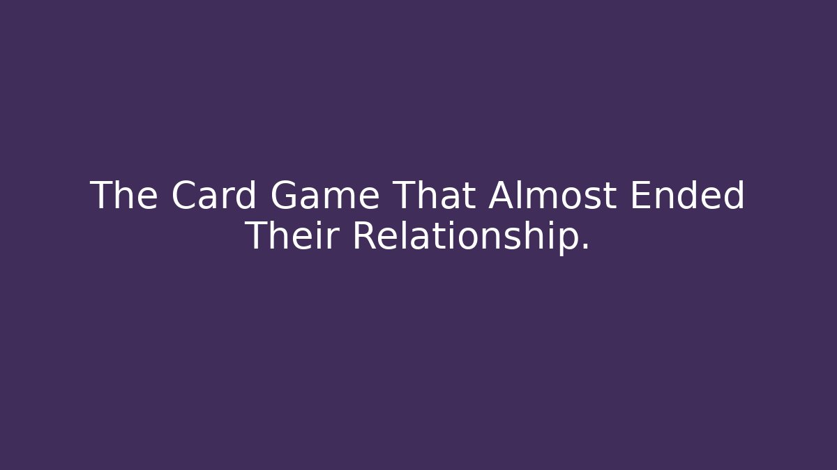 The Card Game That Almost Ended Their Relationship.