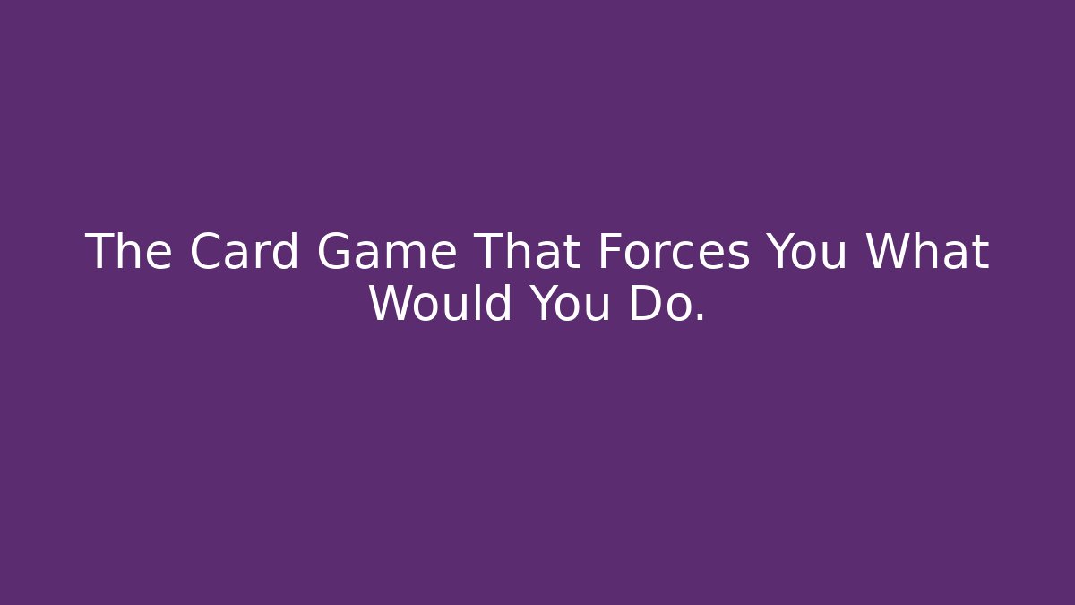 The Card Game That Forces You What Would You Do.