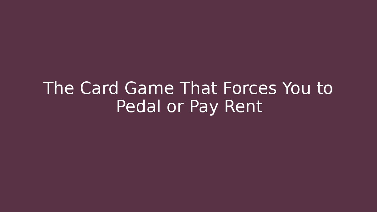The Card Game That Forces You to Pedal or Pay Rent