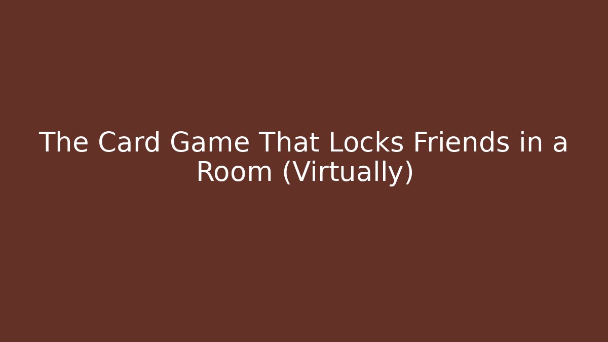 The Card Game That Locks Friends in a Room (Virtually)