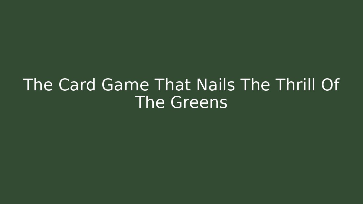 The Card Game That Nails The Thrill Of The Greens