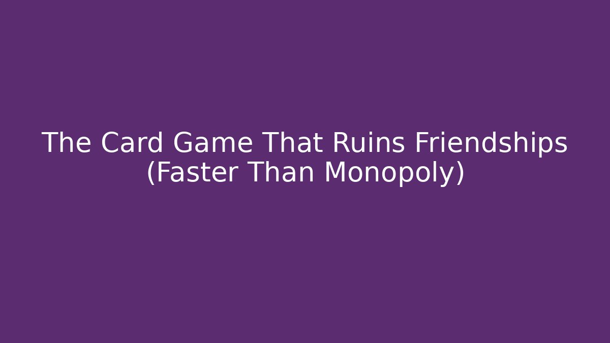 The Card Game That Ruins Friendships (Faster Than Monopoly)