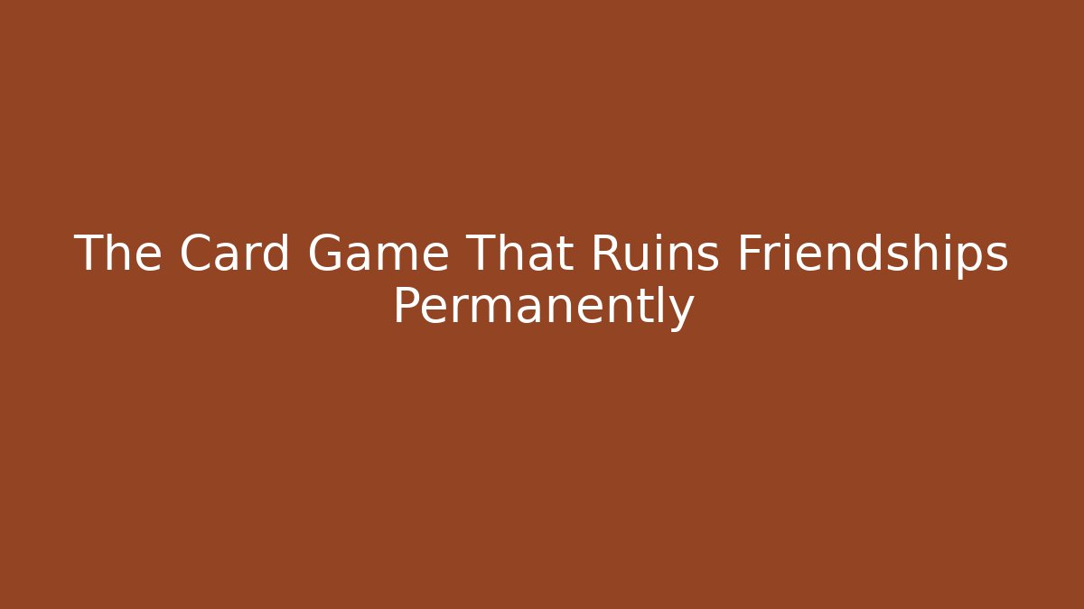 The Card Game That Ruins Friendships Permanently