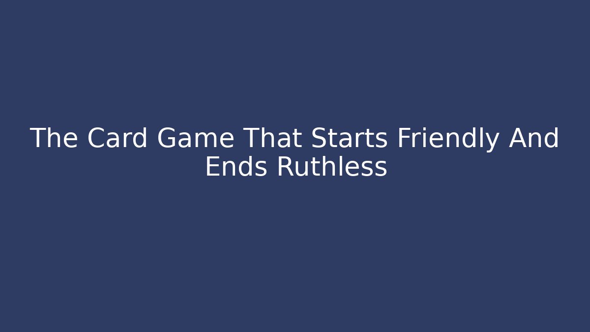 The Card Game That Starts Friendly And Ends Ruthless