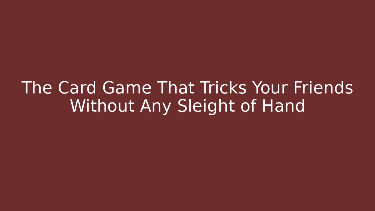 The Card Game That Tricks Your Friends Without Any Sleight of Hand