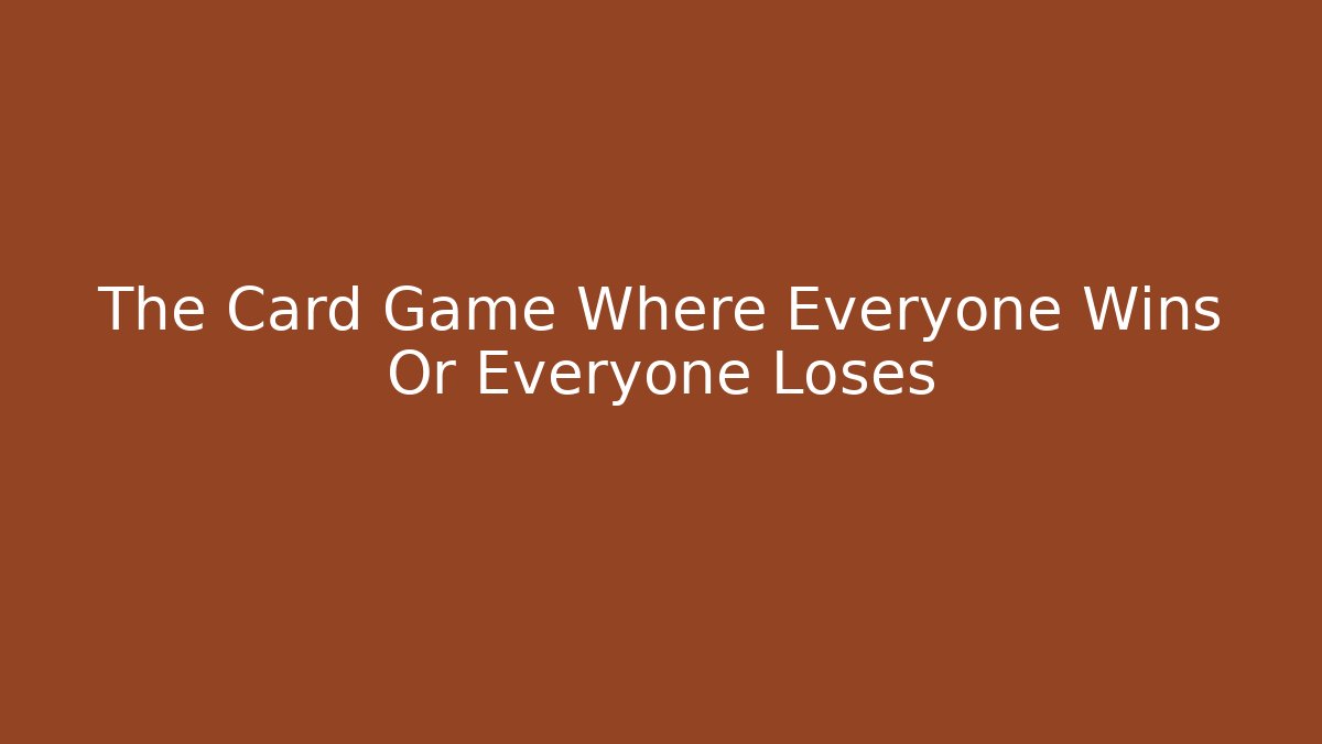The Card Game Where Everyone Wins Or Everyone Loses