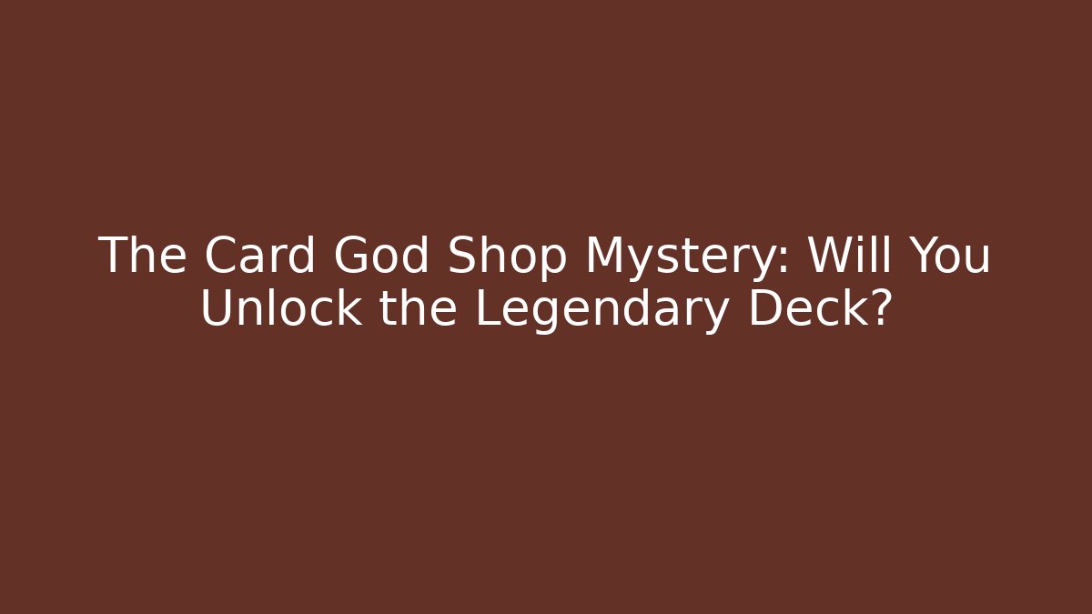 The Card God Shop Mystery: Will You Unlock the Legendary Deck?