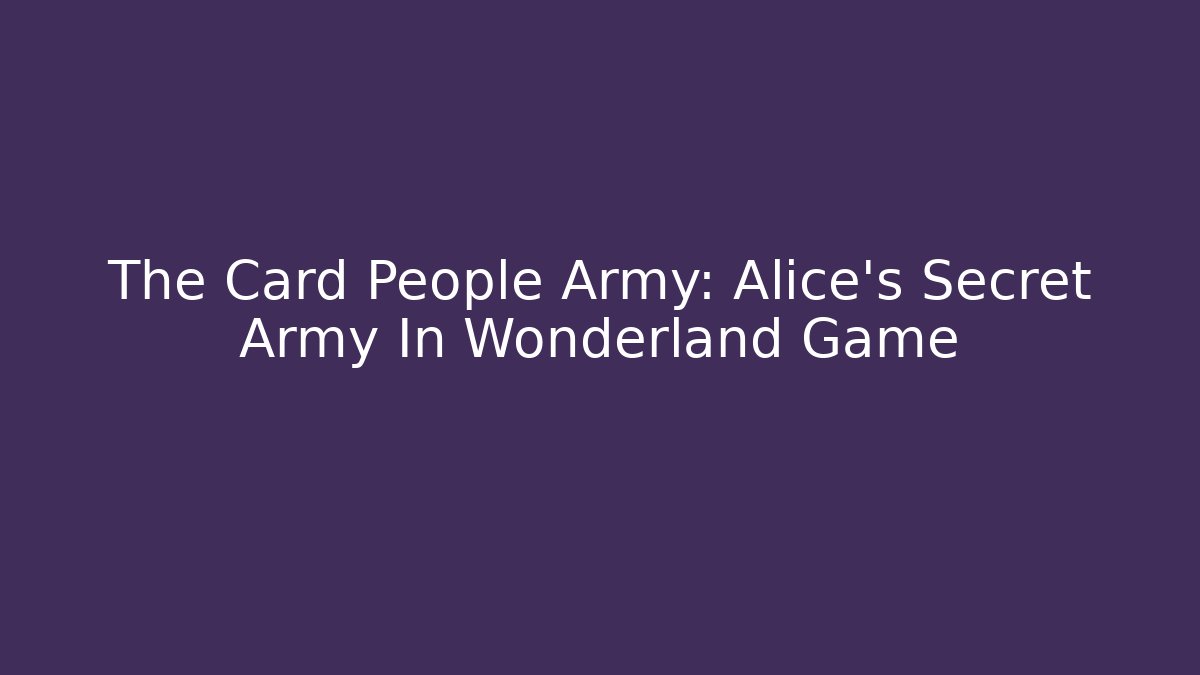 The Card People Army: Alice's Secret Army In Wonderland Game