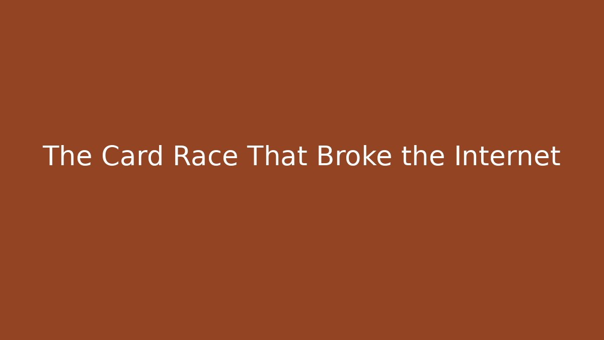 The Card Race That Broke the Internet