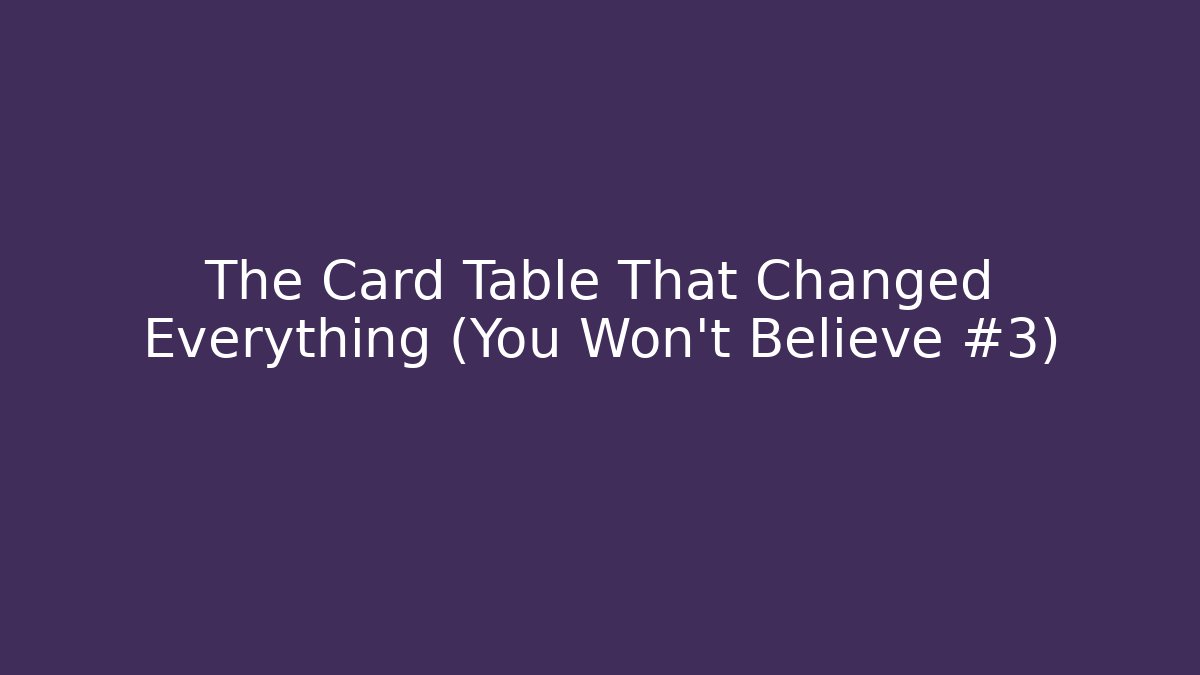 The Card Table That Changed Everything (You Won't Believe #3)