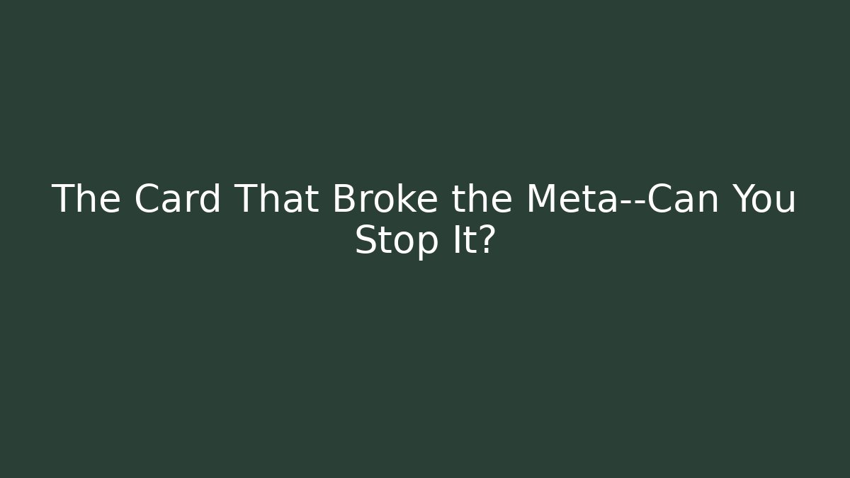 The Card That Broke the Meta—Can You Stop It?