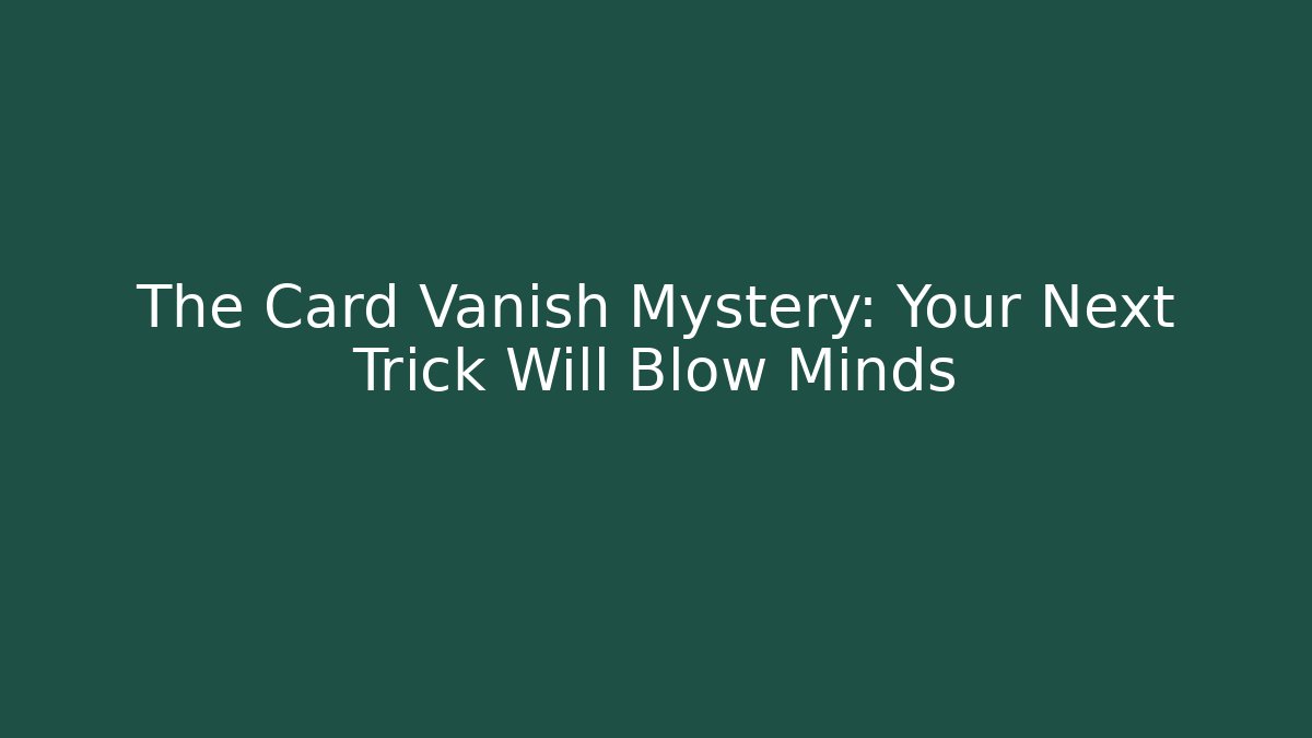 The Card Vanish Mystery: Your Next Trick Will Blow Minds