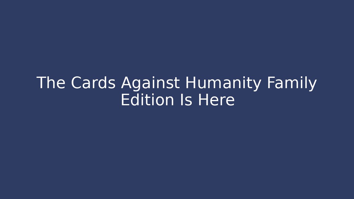 The Cards Against Humanity Family Edition Is Here - Critter Realm